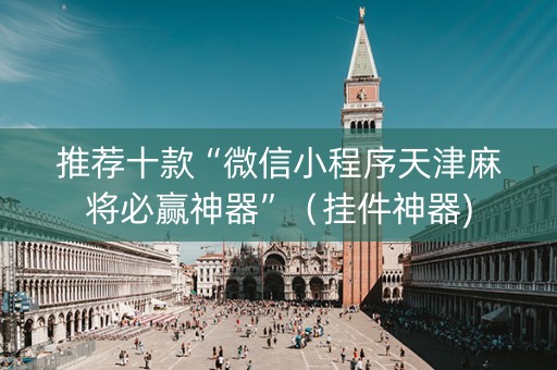 推荐十款“微信小程序天津麻将必赢神器”（挂件神器)