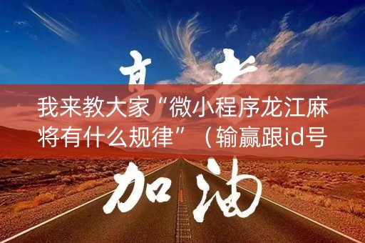 我来教大家“微小程序龙江麻将有什么规律”（输赢跟id号有关系吗)