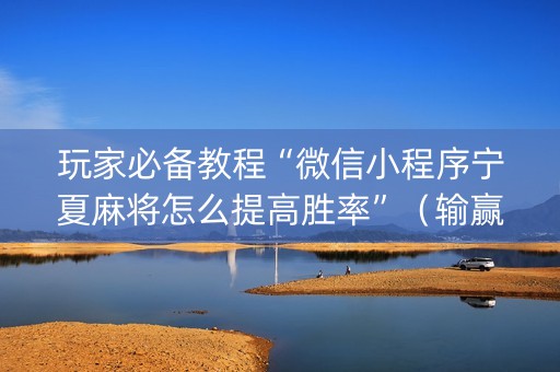 玩家必备教程“微信小程序宁夏麻将怎么提高胜率”（输赢有什么规律)