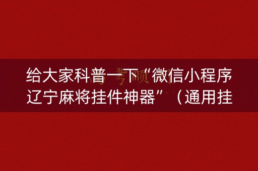 给大家科普一下“微信小程序辽宁麻将挂件神器”（通用挂软件多少钱)