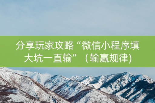 分享玩家攻略“微信小程序填大坑一直输”（输赢规律)