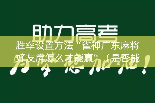 胜率设置方法“雀神广东麻将好友房怎么才能赢”（是否能开挂)