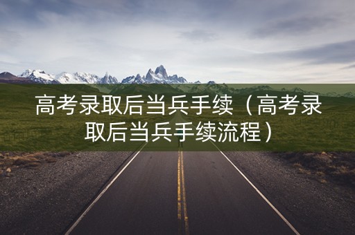 高考录取后当兵手续（高考录取后当兵手续流程）