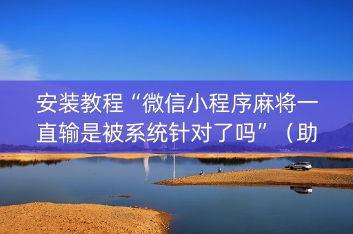 安装教程“微信小程序麻将一直输是被系统针对了吗”（助赢神器)