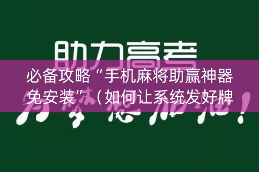 必备攻略“手机麻将助赢神器免安装”（如何让系统发好牌)