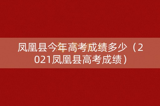 凤凰县今年高考成绩多少（2021凤凰县高考成绩）