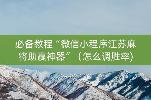 必备教程“微信小程序江苏麻将助赢神器”（怎么调胜率)