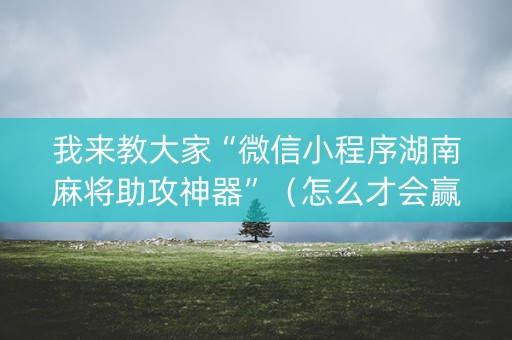 我来教大家“微信小程序湖南麻将助攻神器”（怎么才会赢)