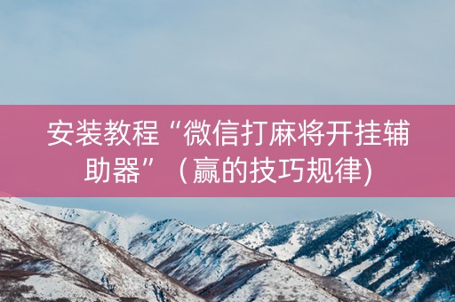 安装教程“微信打麻将开挂辅助器”（赢的技巧规律)
