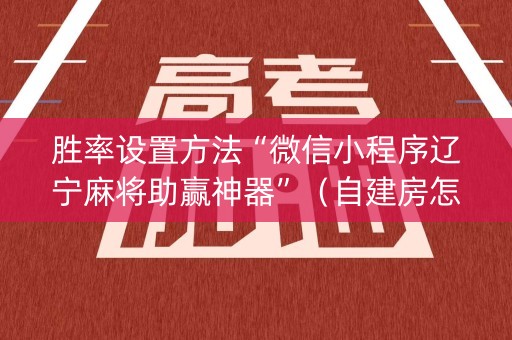 胜率设置方法“微信小程序辽宁麻将助赢神器”（自建房怎么赢)