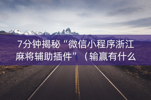 7分钟揭秘“微信小程序浙江麻将辅助插件”（输赢有什么规律)