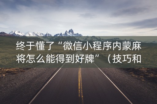 终于懂了“微信小程序内蒙麻将怎么能得到好牌”（技巧和打好牌方法)