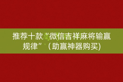 推荐十款“微信吉祥麻将输赢规律”（助赢神器购买)