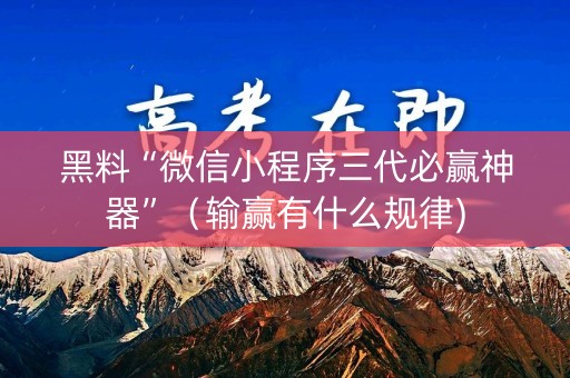 黑料“微信小程序三代必赢神器”（输赢有什么规律)