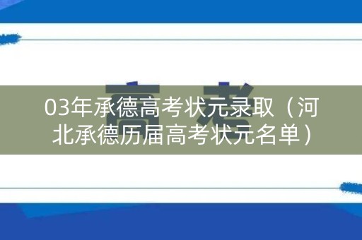 03年承德高考状元录取（河北承德历届高考状元名单）