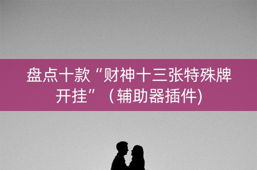 盘点十款“财神十三张特殊牌开挂”（辅助器插件)