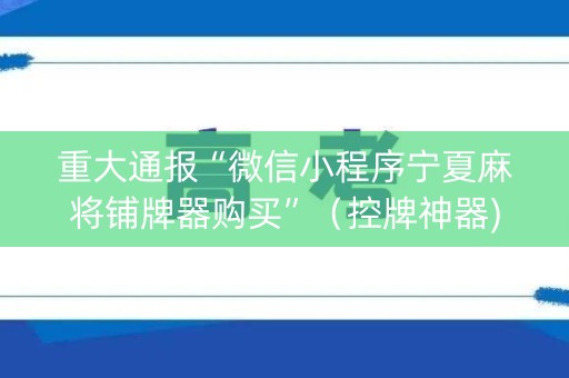 重大通报“微信小程序宁夏麻将铺牌器购买”（控牌神器)