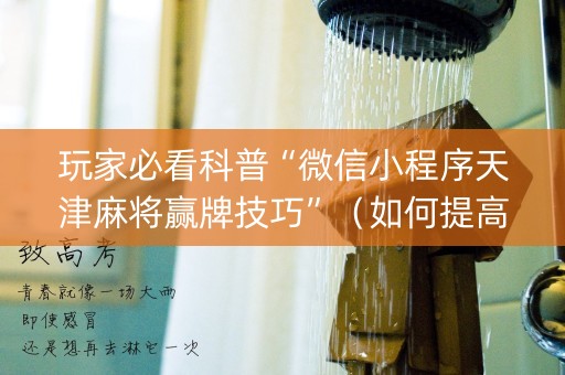 玩家必看科普“微信小程序天津麻将赢牌技巧”（如何提高胜率)