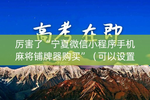 厉害了“宁夏微信小程序手机麻将铺牌器购买”（可以设置输赢吗)
