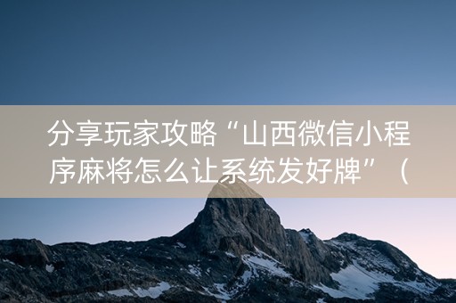 分享玩家攻略“山西微信小程序麻将怎么让系统发好牌”（会员会提高胜率吗)