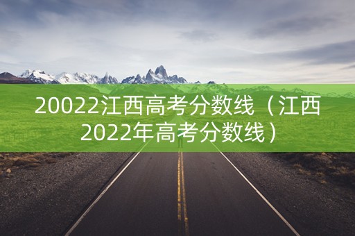 20022江西高考分数线（江西2022年高考分数线）