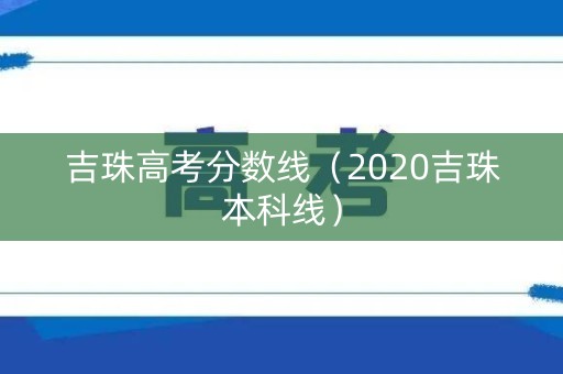 吉珠高考分数线（2020吉珠本科线）