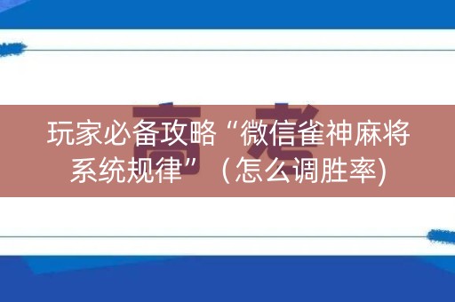 玩家必备攻略“微信雀神麻将系统规律”（怎么调胜率)