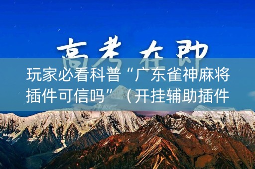 玩家必看科普“广东雀神麻将插件可信吗”（开挂辅助插件)
