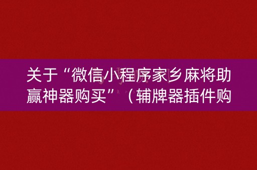 关于“微信小程序家乡麻将助赢神器购买”（辅牌器插件购买)