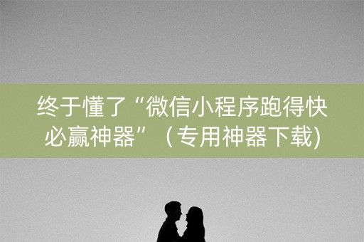 终于懂了“微信小程序跑得快必赢神器”（专用神器下载)