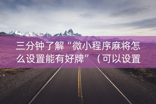 三分钟了解“微小程序麻将怎么设置能有好牌”（可以设置输赢吗)