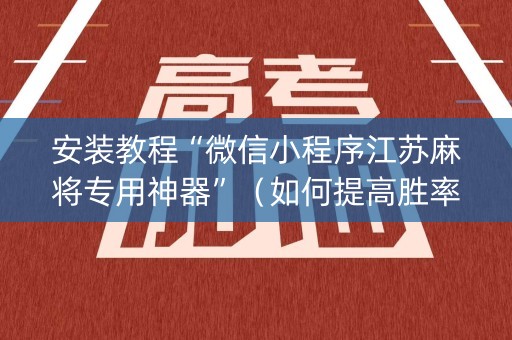 安装教程“微信小程序江苏麻将专用神器”（如何提高胜率)