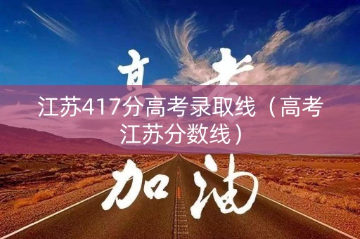 江苏417分高考录取线（高考江苏分数线）