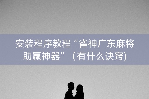 安装程序教程“雀神广东麻将助赢神器”（有什么诀窍)