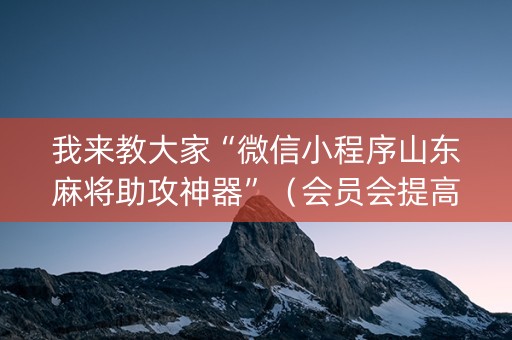 我来教大家“微信小程序山东麻将助攻神器”（会员会提高胜率吗)