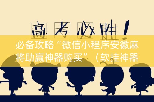 必备攻略“微信小程序安徽麻将助赢神器购买”（软挂神器)