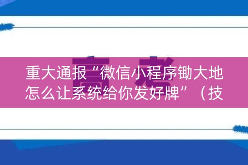 重大通报“微信小程序锄大地怎么让系统给你发好牌”（技巧和打好牌方法)