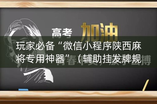 玩家必备“微信小程序陕西麻将专用神器”（辅助挂发牌规律)
