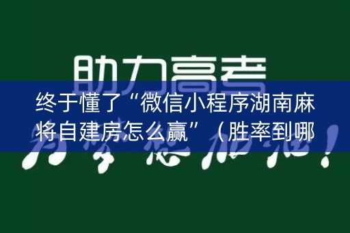 终于懂了“微信小程序湖南麻将自建房怎么赢”（胜率到哪调)