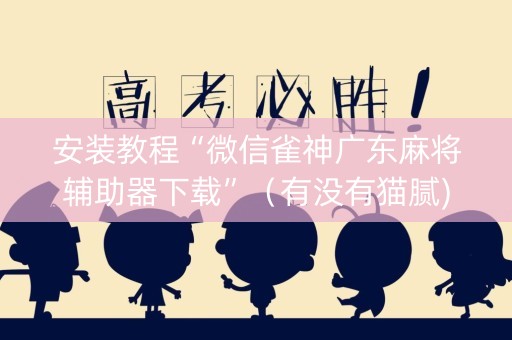 安装教程“微信雀神广东麻将辅助器下载”（有没有猫腻)
