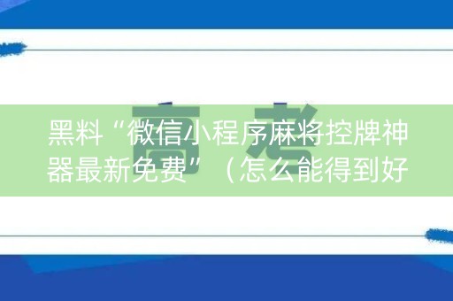黑料“微信小程序麻将控牌神器最新免费”（怎么能得到好牌)