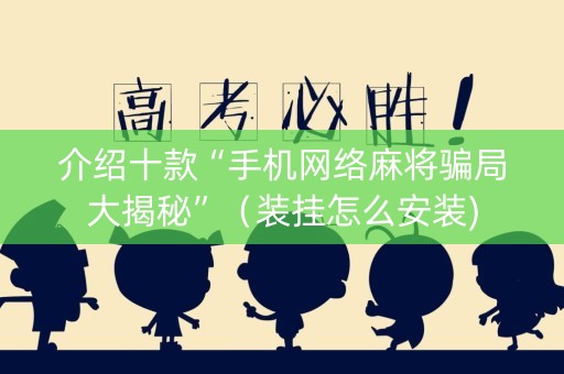 介绍十款“手机网络麻将骗局大揭秘”（装挂怎么安装)