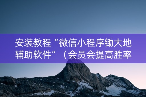 安装教程“微信小程序锄大地辅助软件”（会员会提高胜率吗)