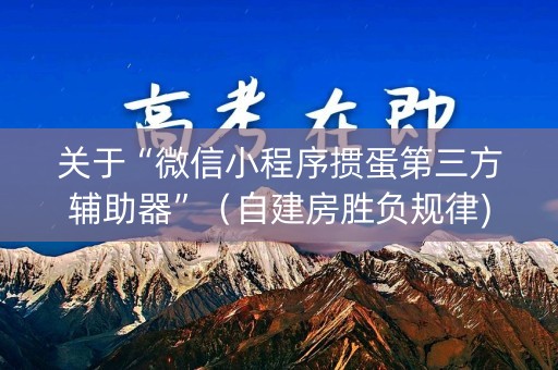 关于“微信小程序掼蛋第三方辅助器”（自建房胜负规律)