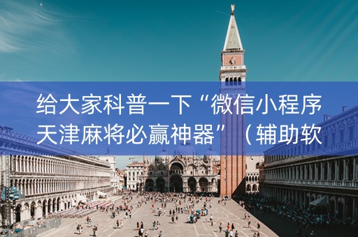 给大家科普一下“微信小程序天津麻将必赢神器”（辅助软件)