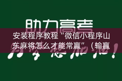 安装程序教程“微信小程序山东麻将怎么才能常赢”（输赢有什么规律)
