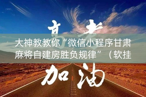 大神教教你“微信小程序甘肃麻将自建房胜负规律”（软挂神器)