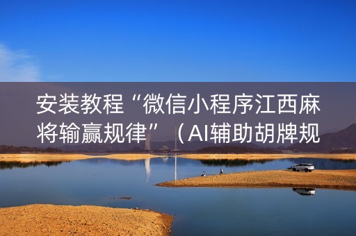 安装教程“微信小程序江西麻将输赢规律”（AI辅助胡牌规则)