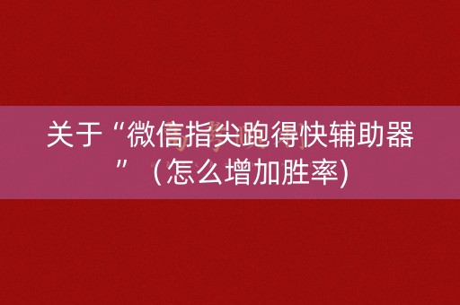 关于“微信指尖跑得快辅助器”（怎么增加胜率)