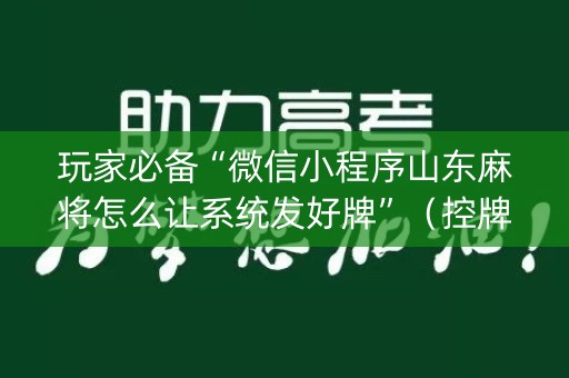 玩家必备“微信小程序山东麻将怎么让系统发好牌”（控牌器)